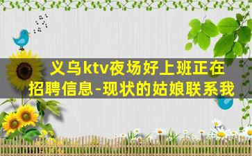 义乌ktv夜场好上班正在招聘信息-现状的姑娘联系我